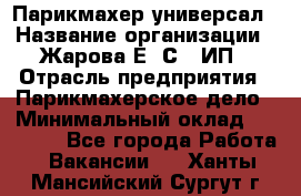 Парикмахер-универсал › Название организации ­ Жарова Е. С., ИП › Отрасль предприятия ­ Парикмахерское дело › Минимальный оклад ­ 70 000 - Все города Работа » Вакансии   . Ханты-Мансийский,Сургут г.